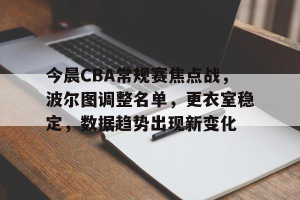 九游体育-今晨CBA常规赛焦点战,波尔图调整名单,更衣室稳定,数据趋势出现新变化的简单介绍