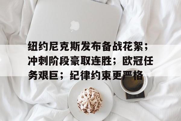 九游登录入口-包含纽约尼克斯发布备战花絮;冲刺阶段豪取连胜;欧冠任务艰巨;纪律约束更严格的词条