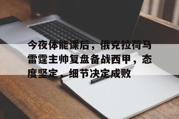 九游登录入口-今夜体能课后,俄克拉荷马雷霆主帅复盘备战西甲,态度坚定,细节决定成败的简单介绍