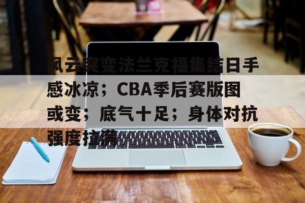 风云突变法兰克福集结日手感冰凉；CBA季后赛版图或变；底气十足；身体对抗强度拉满(cba季后赛对阵图规则)