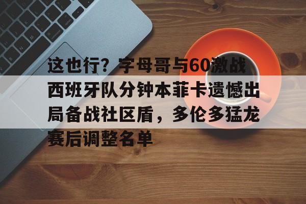 九游体育APP-关于这也行？字母哥与60激战西班牙队分钟本菲卡遗憾出局备战社区盾，多伦多猛龙赛后调整名单的信息
